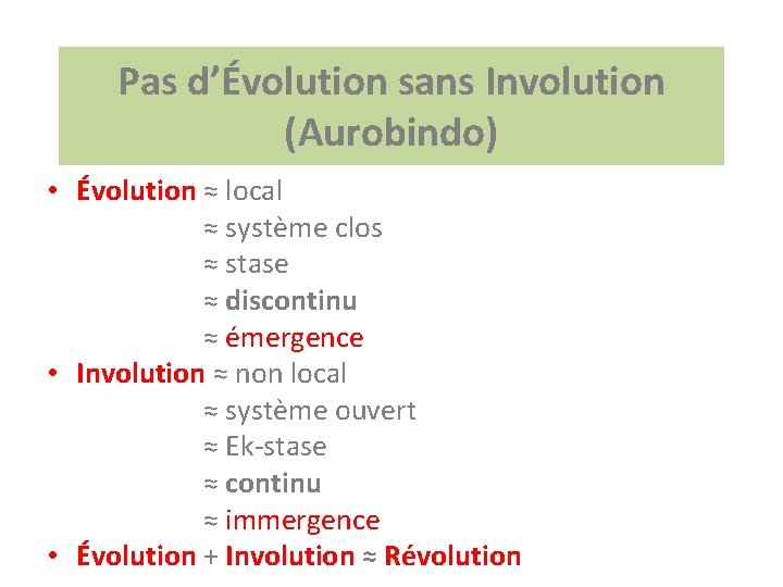 Pas d’Évolution sans Involution (Aurobindo) • Évolution ≈ local ≈ système clos ≈ stase