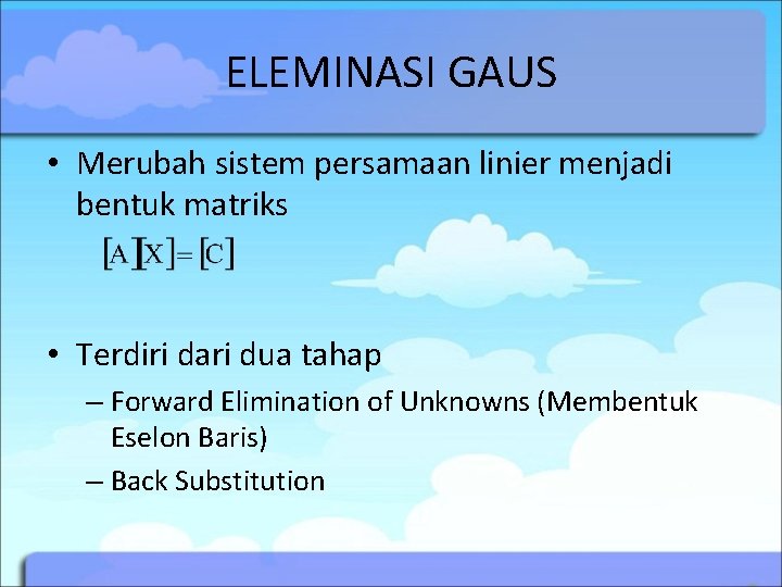ELEMINASI GAUS • Merubah sistem persamaan linier menjadi bentuk matriks • Terdiri dari dua