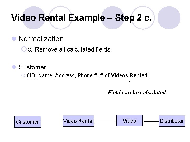 Video Rental Example – Step 2 c. l Normalization ¡c. Remove all calculated fields