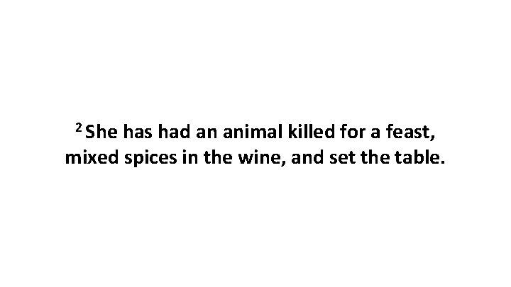 2 She has had an animal killed for a feast, mixed spices in the