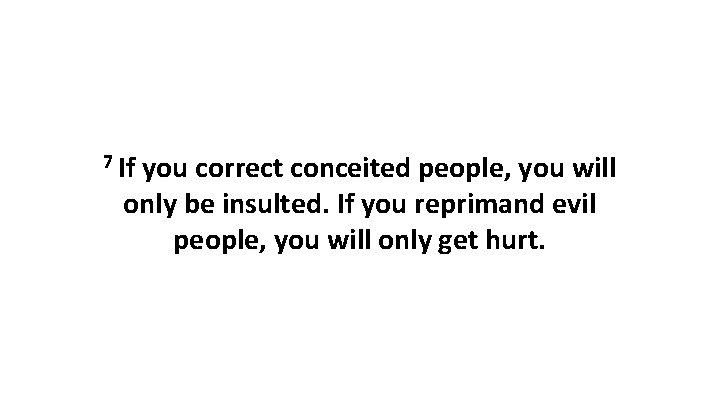 7 If you correct conceited people, you will only be insulted. If you reprimand