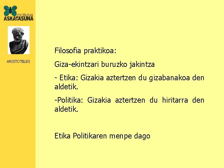 Filosofia praktikoa: ARISTOTELES Giza-ekintzari buruzko jakintza - Etika: Gizakia aztertzen du gizabanakoa den aldetik.