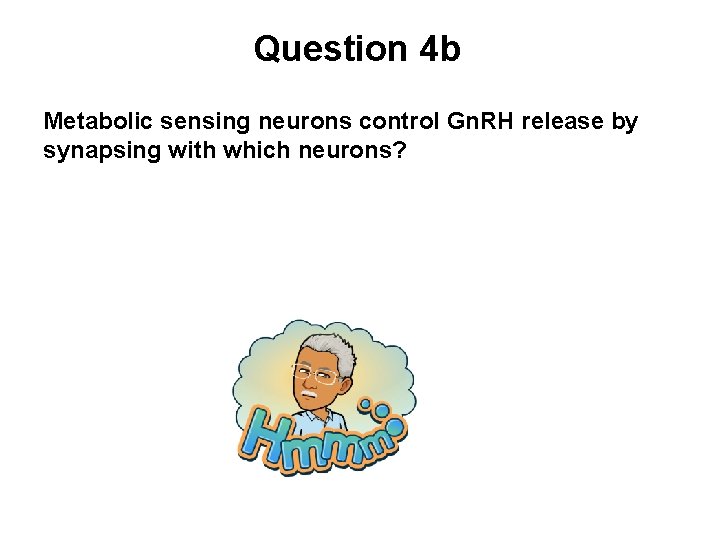 Question 4 b Metabolic sensing neurons control Gn. RH release by synapsing with which