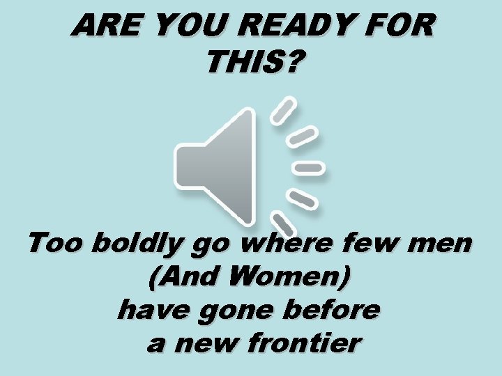 ARE YOU READY FOR THIS? Too boldly go where few men (And Women) have ARE YOU READY FOR THIS? Too boldly go where few men (And Women) have
