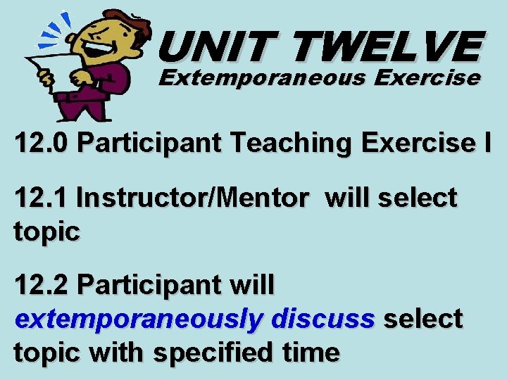 UNIT TWELVE Extemporaneous Exercise 12. 0 Participant Teaching Exercise I 12. 1 Instructor/Mentor will UNIT TWELVE Extemporaneous Exercise 12. 0 Participant Teaching Exercise I 12. 1 Instructor/Mentor will
