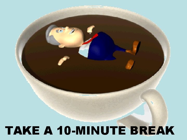 TAKE A 10 -MINUTE BREAK TAKE A 10 -MINUTE BREAK