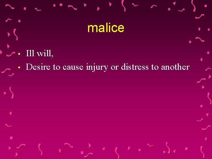 malice • • Ill will, Desire to cause injury or distress to another 