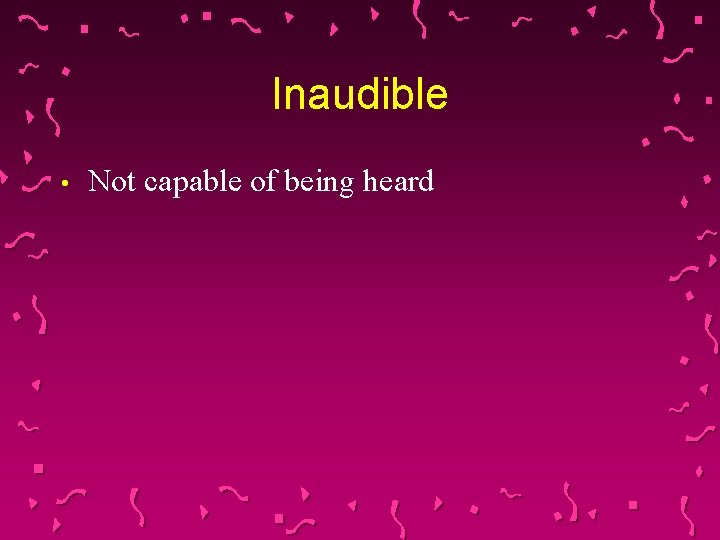 Inaudible • Not capable of being heard 