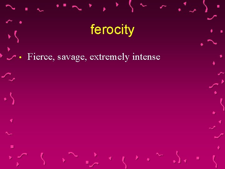 ferocity • Fierce, savage, extremely intense 