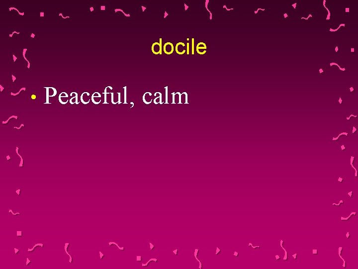 docile • Peaceful, calm 