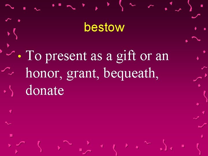 bestow • To present as a gift or an honor, grant, bequeath, donate 