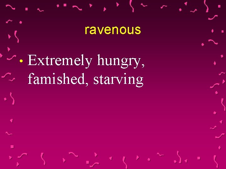 ravenous • Extremely hungry, famished, starving 