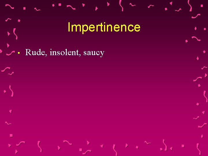 Impertinence • Rude, insolent, saucy 