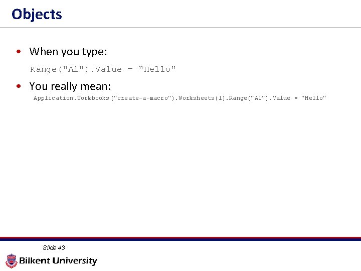 Objects • When you type: Range("A 1"). Value = "Hello" • You really mean: