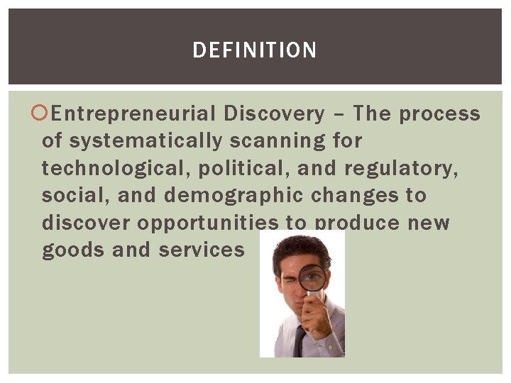 DEFINITION Entrepreneurial Discovery – The process of systematically scanning for technological, political, and regulatory,