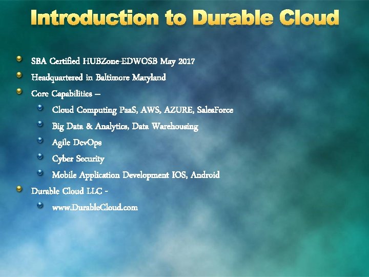 Introduction to Durable Cloud SBA Certified HUBZone-EDWOSB May 2017 Headquartered in Baltimore Maryland Core