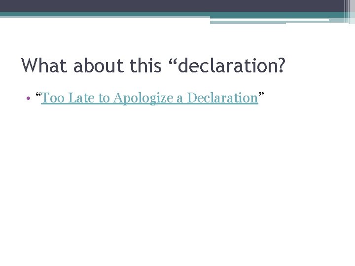 What about this “declaration? • “Too Late to Apologize a Declaration” 