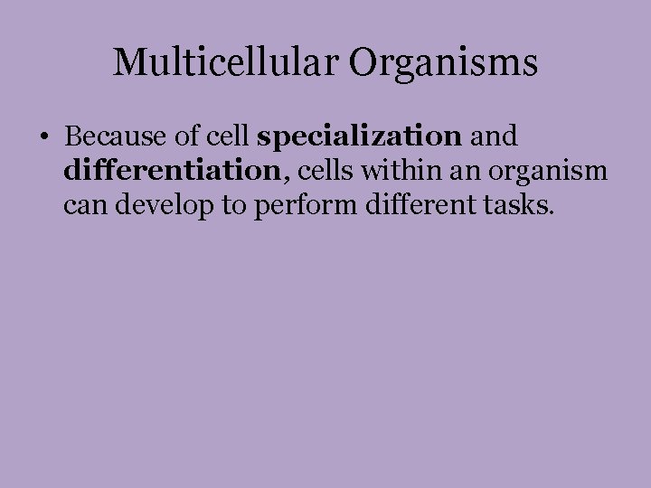 Multicellular Organisms • Because of cell specialization and differentiation, cells within an organism can