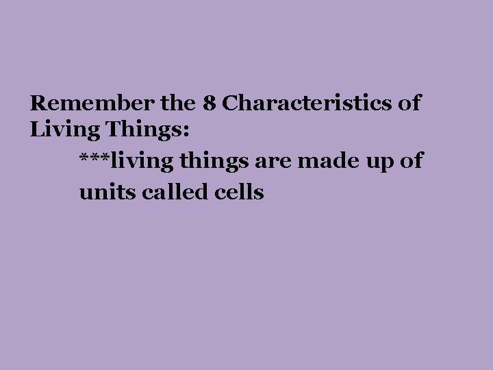 Remember the 8 Characteristics of Living Things: ***living things are made up of units