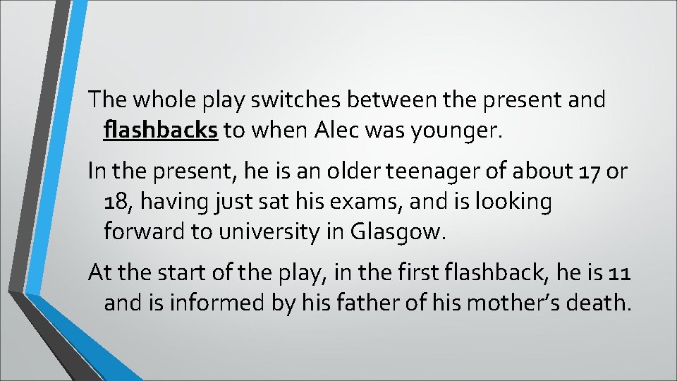 The whole play switches between the present and flashbacks to when Alec was younger.