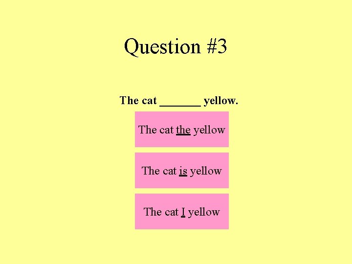 Question #3 The cat _______ yellow. The cat the yellow The cat is yellow
