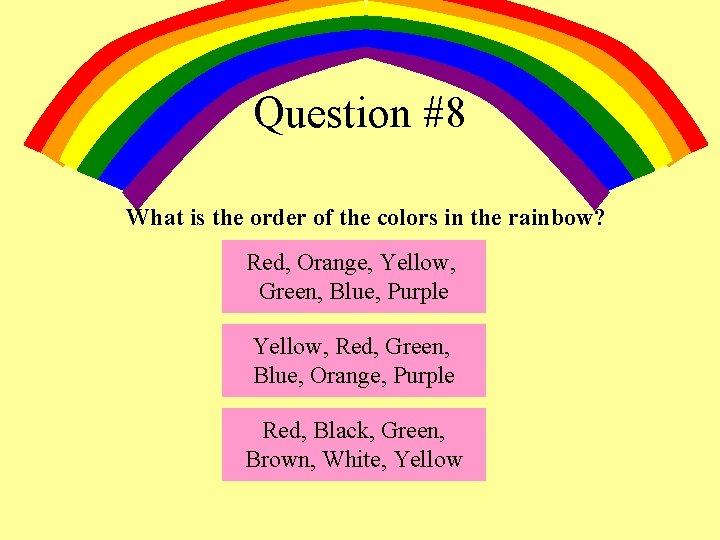 Question #8 What is the order of the colors in the rainbow? Red, Orange,