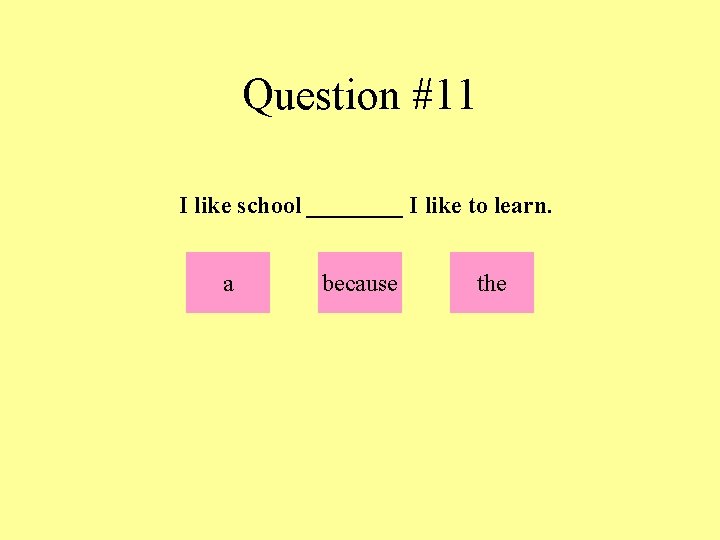 Question #11 I like school ____ I like to learn. a because the 
