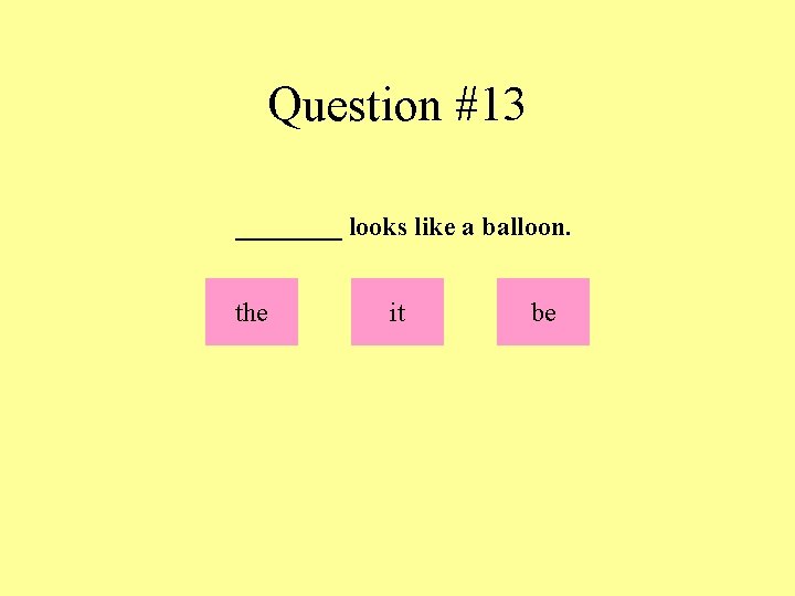 Question #13 ____ looks like a balloon. the it be 