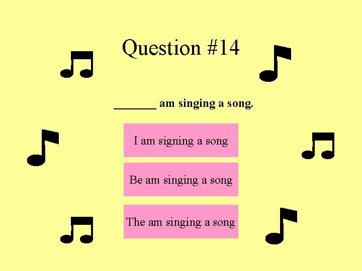 Question #14 _______ am singing a song. I am signing a song Be am