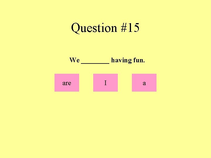 Question #15 We ____ having fun. are I a 