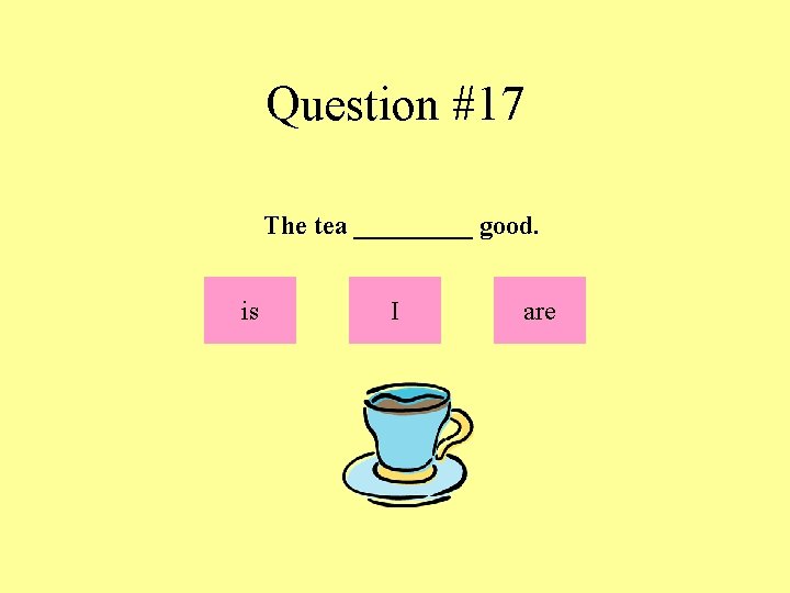 Question #17 The tea _____ good. is I are 