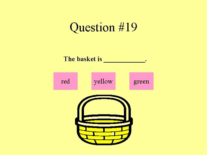 Question #19 The basket is ______. red yellow green 