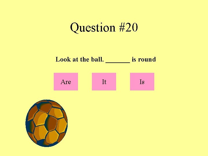 Question #20 Look at the ball. _______ is round Are It Is 