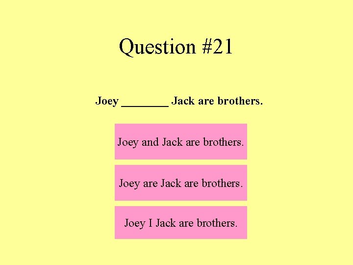 Question #21 Joey ____ Jack are brothers. Joey and Jack are brothers. Joey are