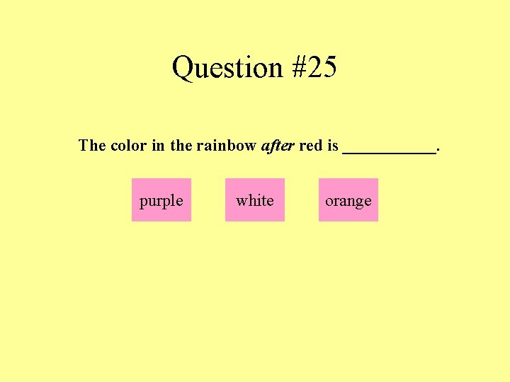 Question #25 The color in the rainbow after red is ______. purple white orange