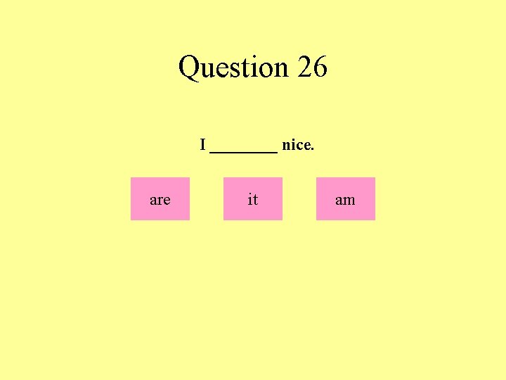 Question 26 I ____ nice. are it am 