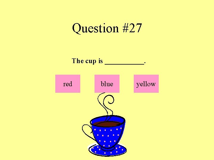 Question #27 The cup is ______. red blue yellow 