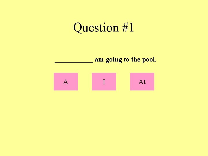 Question #1 ______ am going to the pool. A I At 