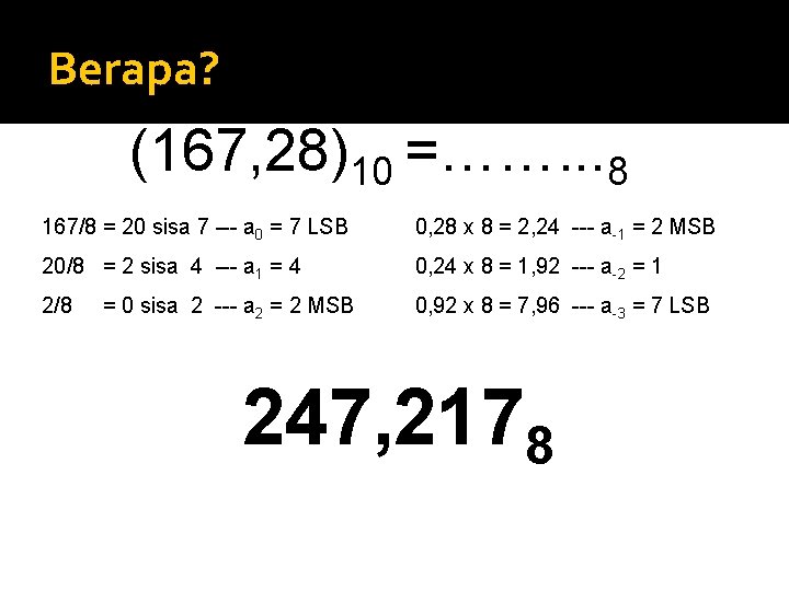 Berapa? (167, 28)10 =……. . . 8 167/8 = 20 sisa 7 --- a