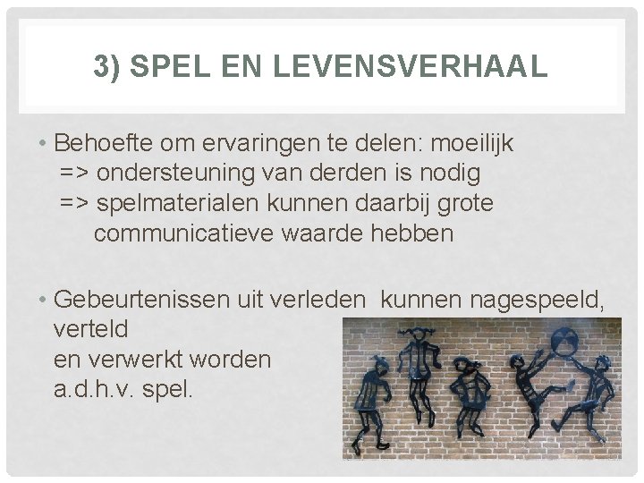 3) SPEL EN LEVENSVERHAAL • Behoefte om ervaringen te delen: moeilijk => ondersteuning van