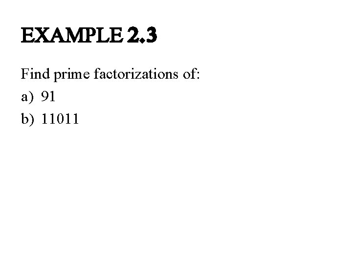 EXAMPLE 2. 3 Find prime factorizations of: a) 91 b) 11011 EXAMPLE 2. 3 Find prime factorizations of: a) 91 b) 11011