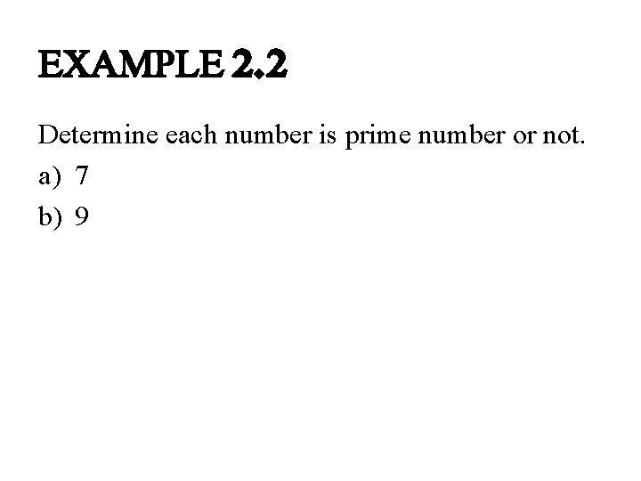 EXAMPLE 2. 2 Determine each number is prime number or not. a) 7 b) EXAMPLE 2. 2 Determine each number is prime number or not. a) 7 b)