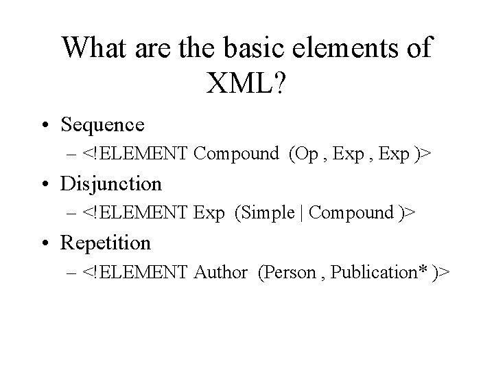 What are the basic elements of XML? • Sequence – <!ELEMENT Compound (Op , What are the basic elements of XML? • Sequence – <!ELEMENT Compound (Op ,