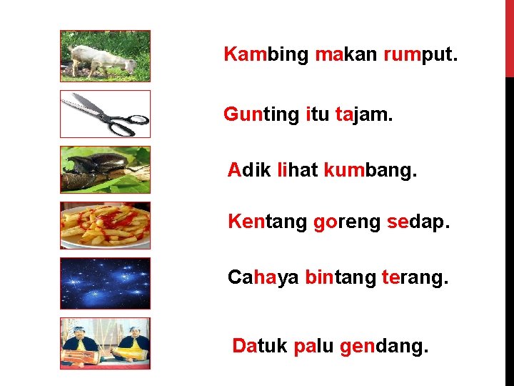 Kambing makan rumput. Gunting itu tajam. Adik lihat kumbang. Kentang goreng sedap. Cahaya bintang