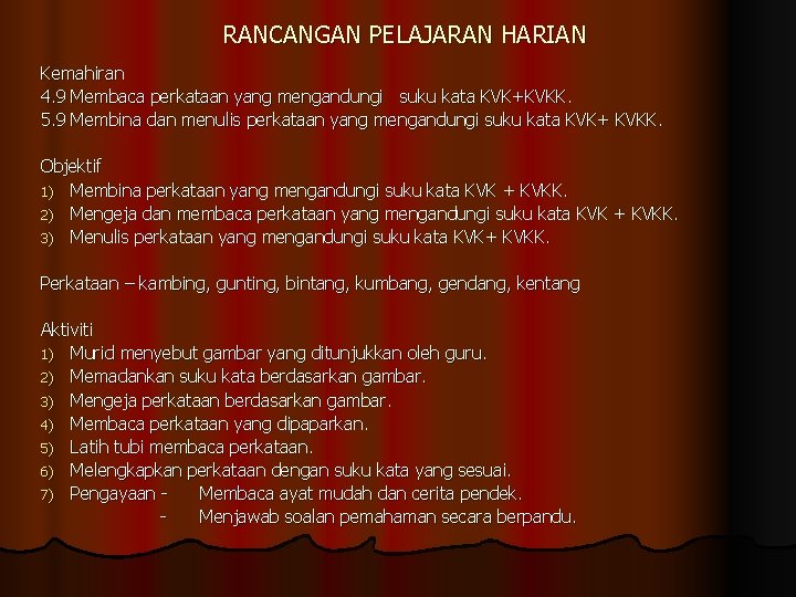 RANCANGAN PELAJARAN HARIAN Kemahiran 4. 9 Membaca perkataan yang mengandungi suku kata KVK+KVKK. 5.