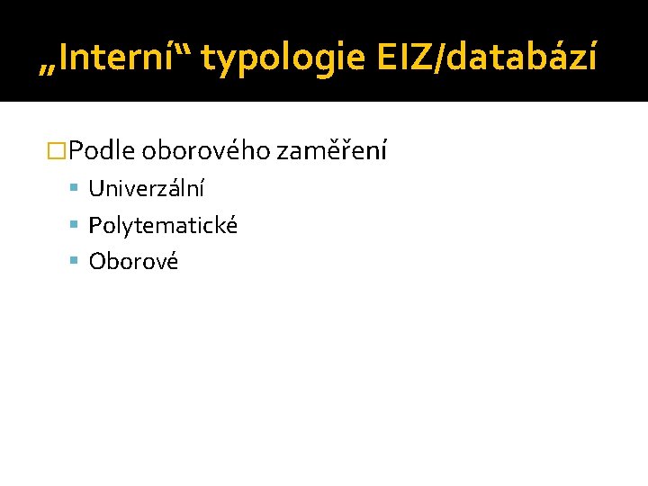 „Interní“ typologie EIZ/databází �Podle oborového zaměření Univerzální Polytematické Oborové 