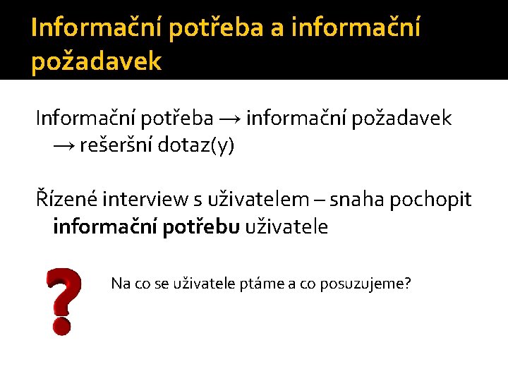 Informační potřeba a informační požadavek Informační potřeba → informační požadavek → rešeršní dotaz(y) Řízené