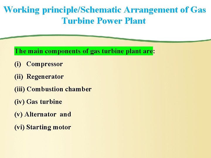 Working principle/Schematic Arrangement of Gas Turbine Power Plant The main components of gas turbine