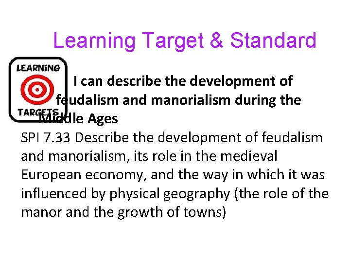 Learning Target & Standard I can describe the development of feudalism and manorialism during