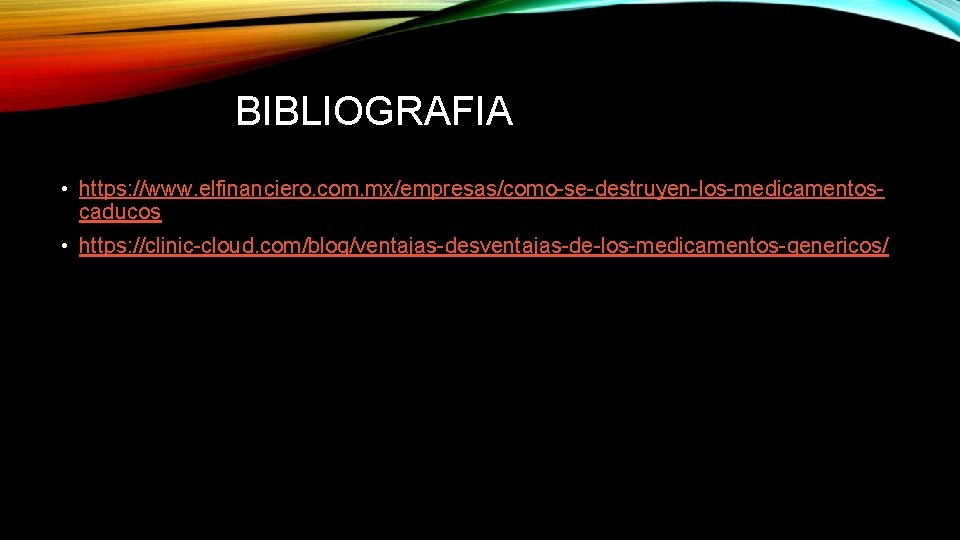 BIBLIOGRAFIA • https: //www. elfinanciero. com. mx/empresas/como-se-destruyen-los-medicamentoscaducos • https: //clinic-cloud. com/blog/ventajas-desventajas-de-los-medicamentos-genericos/ 